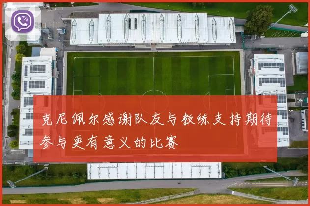 克尼佩尔感谢队友与教练支持期待参与更有意义的比赛