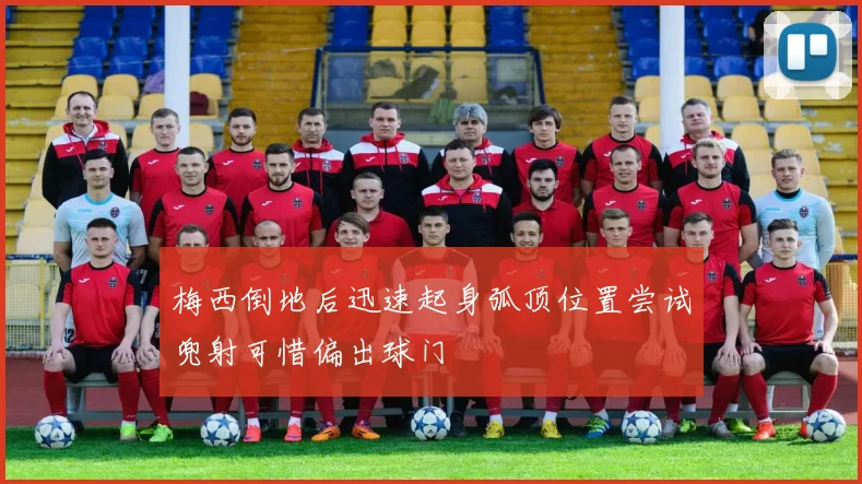梅西倒地后迅速起身弧顶位置尝试兜射可惜偏出球门