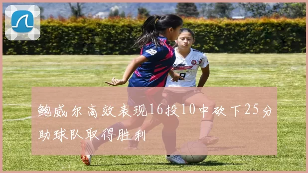 鲍威尔高效表现16投10中砍下25分助球队取得胜利