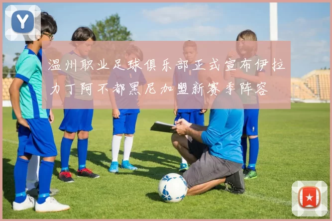 温州职业足球俱乐部正式宣布伊拉力丁阿不都黑尼加盟新赛季阵容
