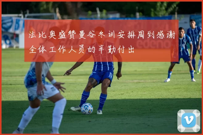 法比奥盛赞曼谷冬训安排周到感谢全体工作人员的辛勤付出
