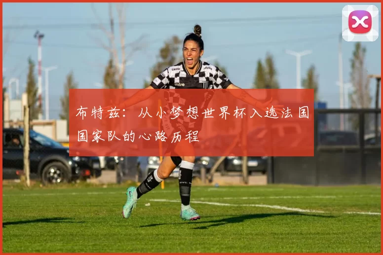 布特兹:从小梦想世界杯入选法国国家队的心路历程