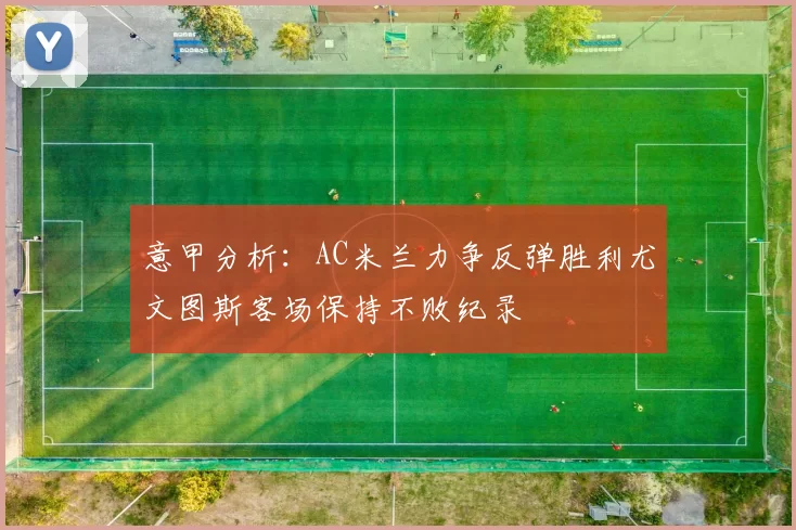意甲分析：AC米兰力争反弹胜利尤文图斯客场保持不败纪录