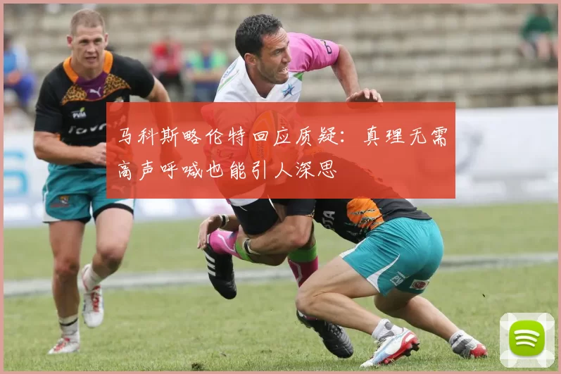 马科斯略伦特回应质疑:真理无需高声呼喊也能引人深思