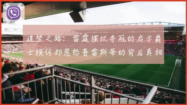追梦之路：雷霆摆烂夺冠的启示爵士模仿却惹怒普雷斯蒂的背后真相