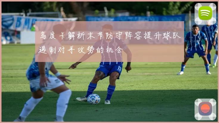 乌度卡解析末节防守阵容提升球队遏制对手攻势的机会