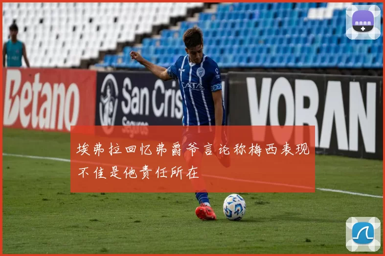 埃弗拉回忆弗爵爷言论称梅西表现不佳是他责任所在