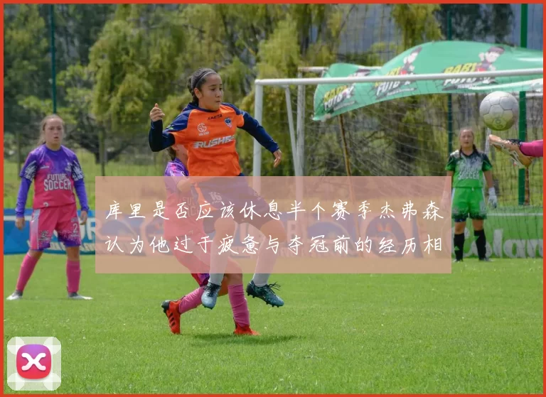 库里是否应该休息半个赛季杰弗森认为他过于疲惫与夺冠前的经历相似